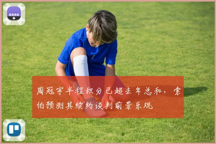 周冠宇半程积分已超去年总和，索伯预测其续约谈判前景乐观