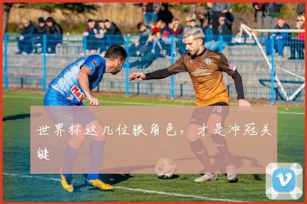世界杯这几位狠角色,才是冲冠关键