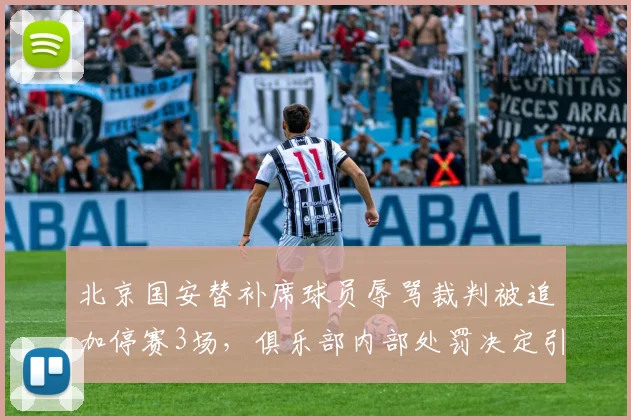 北京国安替补席球员辱骂裁判被追加停赛3场，俱乐部内部处罚决定引发争议