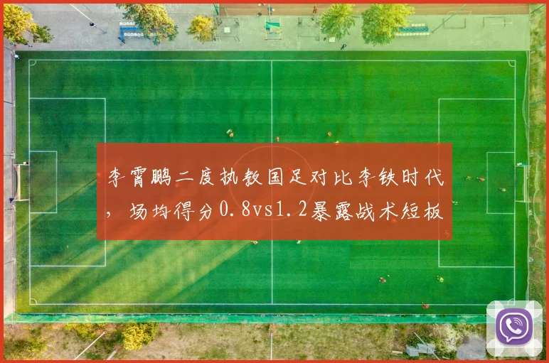 李霄鹏二度执教国足对比李铁时代,场均得分0.8vs1.2暴露战术短板